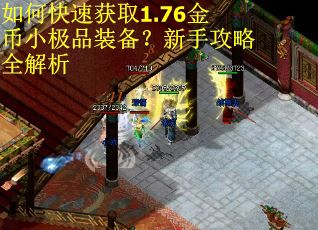 如何快速获取1.76金币小极品装备?新手攻略全解析 如何快速获取1.76金币小极品装备?新手攻略全解析