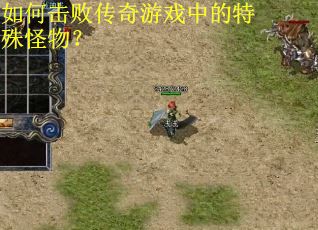 如何击败传奇游戏中的特殊怪物？
