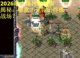 2026最火爆传奇私服揭秘：哪款才是你的终极战场？