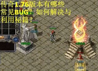 传奇1.76版本有哪些常见BUG?如何解决与利用秘籍? 传奇1.76版本有哪些常见BUG?如何解决与利用秘籍?