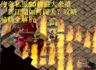 传奇私服50载盛大金禧,新江湖如何闯关?攻略秘籍全解析 传奇私服50载盛大金禧,新江湖如何闯关?攻略秘籍全解析