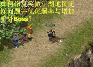 如何修复笑傲江湖地图无怪问题并优化爆率与增加野外Boss？