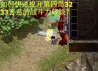 如何快速提升第四岛3233玄慈的战斗力等级？