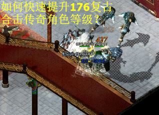 如何快速提升176复古合击传奇角色等级? 如何快速提升176复古合击传奇角色等级?