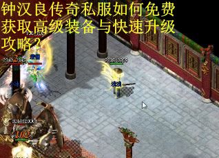 钟汉良传奇私服如何免费获取高级装备与快速升级攻略? 钟汉良传奇私服如何免费获取高级装备与快速升级攻略?