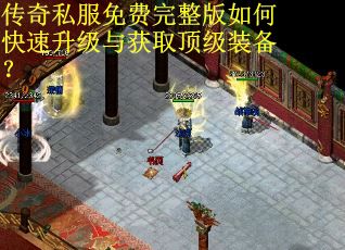 传奇私服免费完整版如何快速升级与获取顶级装备？