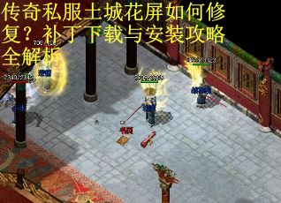 传奇私服土城花屏如何修复？补丁下载与安装攻略全解析