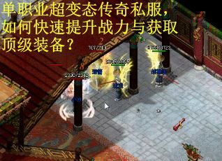 单职业超变态传奇私服，如何快速提升战力与获取顶级装备？