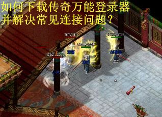 如何下载传奇万能登录器并解决常见连接问题? 如何下载传奇万能登录器并解决常见连接问题?