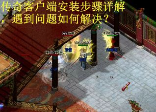 传奇客户端安装步骤详解，遇到问题如何解决？