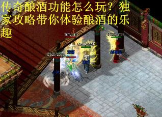 传奇酿酒功能怎么玩？独家攻略带你体验酿酒的乐趣